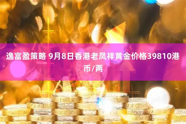 逸富盈策略 9月8日香港老凤祥黄金价格39810港币/两