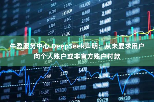 牛盈服务中心 DeepSeek声明：从未要求用户向个人账户或非官方账户付款