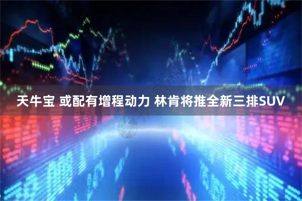 天牛宝 或配有增程动力 林肯将推全新三排SUV