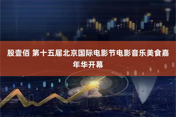 股壹佰 第十五届北京国际电影节电影音乐美食嘉年华开幕