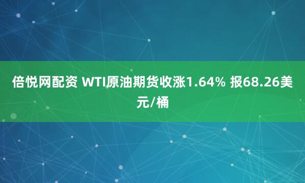 倍悦网配资 WTI原油期货收涨1.64% 报68.26美元/桶
