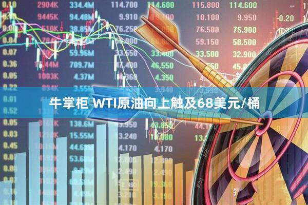 牛掌柜 WTI原油向上触及68美元/桶
