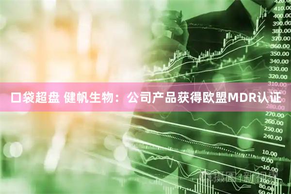 口袋超盘 健帆生物：公司产品获得欧盟MDR认证