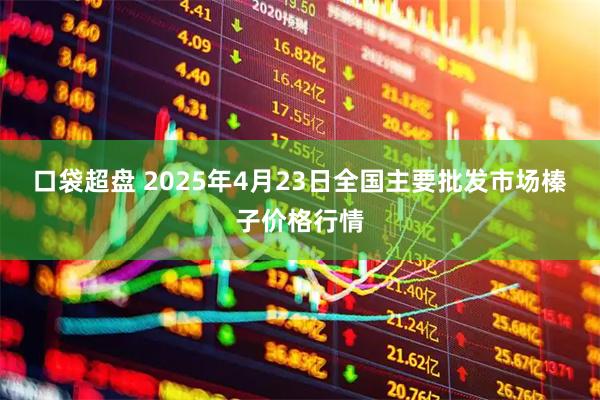口袋超盘 2025年4月23日全国主要批发市场榛子价格行情