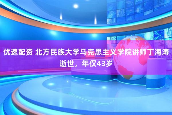 优速配资 北方民族大学马克思主义学院讲师丁海涛逝世，年仅43岁