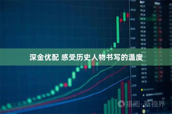 深金优配 感受历史人物书写的温度