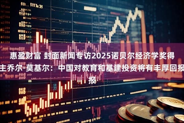 惠盈财富 封面新闻专访2025诺贝尔经济学奖得主乔尔·莫基尔：中国对教育和基建投资将有丰厚回报