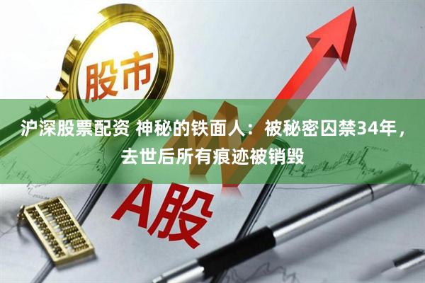 沪深股票配资 神秘的铁面人：被秘密囚禁34年，去世后所有痕迹被销毁