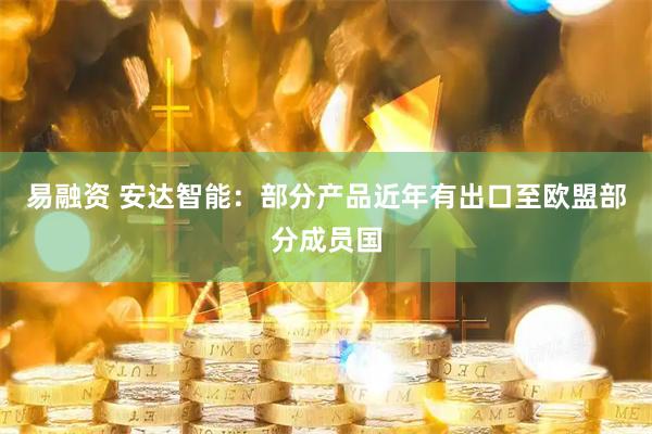 易融资 安达智能：部分产品近年有出口至欧盟部分成员国