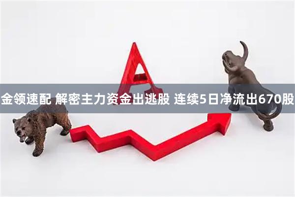 金领速配 解密主力资金出逃股 连续5日净流出670股