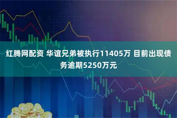 红腾网配资 华谊兄弟被执行11405万 目前出现债务逾期5250万元