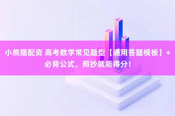 小熊猫配资 高考数学常见题型【通用答题模板】+必背公式，照抄就能得分！