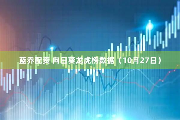 蓝乔配资 向日葵龙虎榜数据（10月27日）