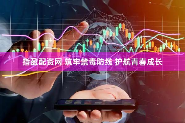 指盈配资网 筑牢禁毒防线 护航青春成长